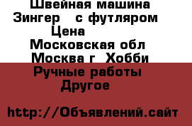 Швейная машина “Зингер “ с футляром. › Цена ­ 2 500 - Московская обл., Москва г. Хобби. Ручные работы » Другое   